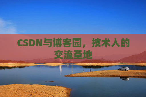 CSDN与博客园,技术人的交流圣地